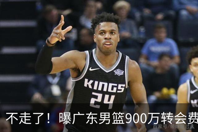 不走了！曝广东男篮900万转会费签下昔日状元内线，杜锋拒绝摆烂