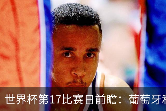 世界杯第17比赛日前瞻：葡萄牙和英格兰处境不妙，阿根廷笑看风云