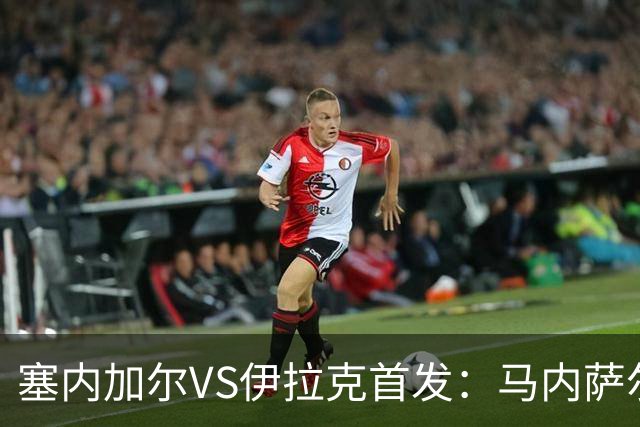塞内加尔VS伊拉克首发：马内萨尔配姆巴耶 杰克逊替补