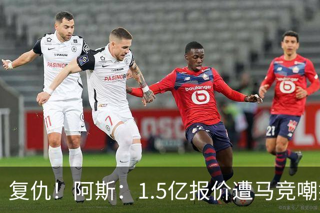 复仇！阿斯：1.5亿报价遭马竞嘲笑后，皇马截胡库库+B席予以回击