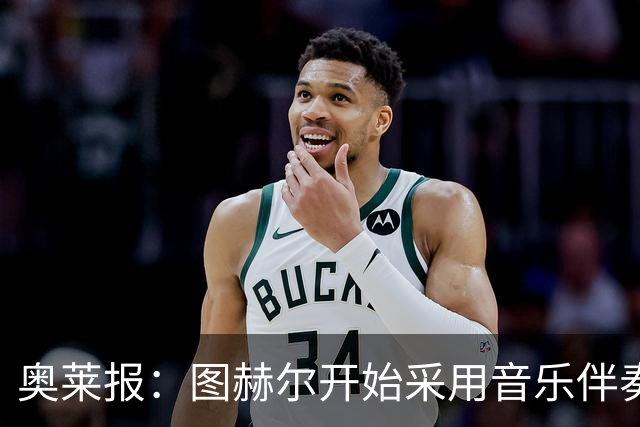 奥莱报：图赫尔开始采用音乐伴奏训练，为球队营造气氛并激发斗志