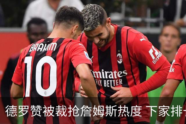德罗赞被裁抢詹姆斯热度 下家排长队首选猛龙马刺？
