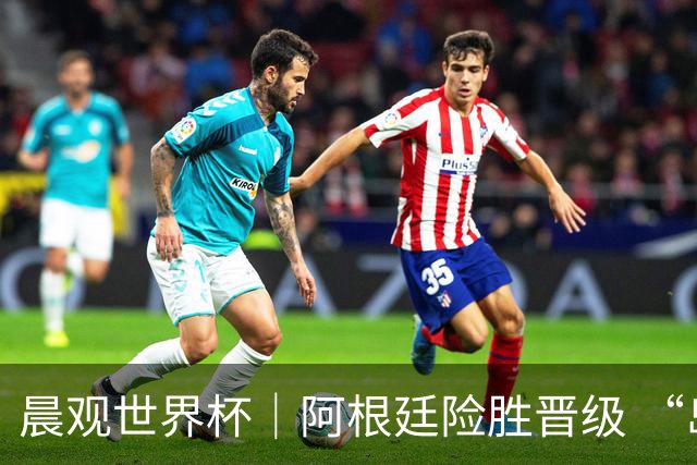 晨观世界杯｜阿根廷险胜晋级 “岛国童话”创历史