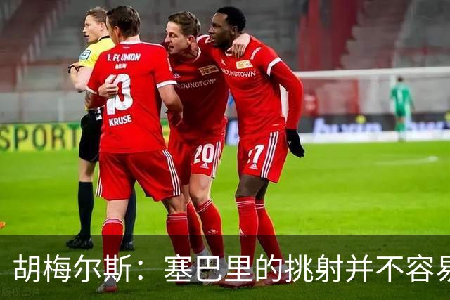 胡梅尔斯：塞巴里的挑射并不容易 他用表现证明了拜仁为何感兴趣