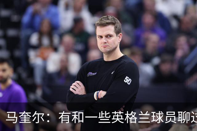 马奎尔：有和一些英格兰球员聊过，我祝愿他们在世界杯一切顺利