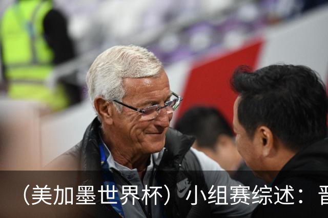 （美加墨世界杯）小组赛综述：晋级悬念留至最后一刻 亚洲军团后劲不足