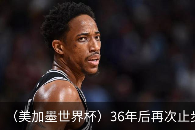 （美加墨世界杯）36年后再次止步16强 巴西距“六星之梦”仍遥远