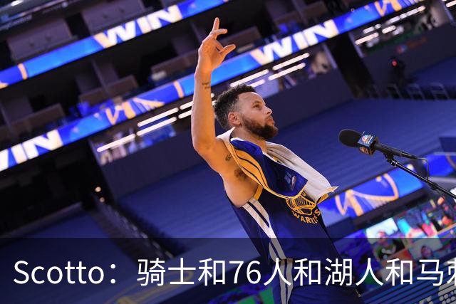 Scotto：骑士&76人&湖人&马刺&太阳&活塞&开拓者均有意迪恩·韦德
