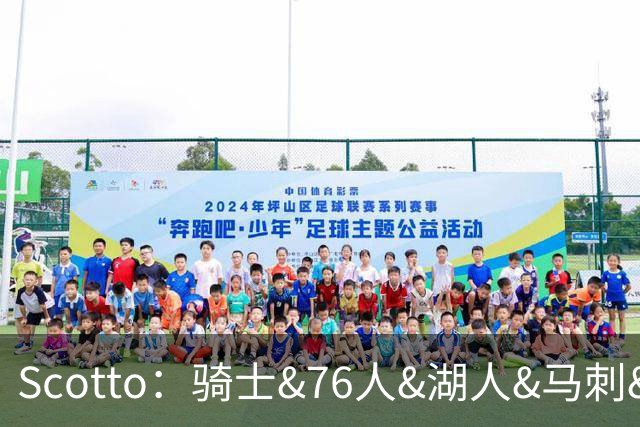 Scotto：骑士&76人&湖人&马刺&太阳&活塞&开拓者均有意迪恩·韦德